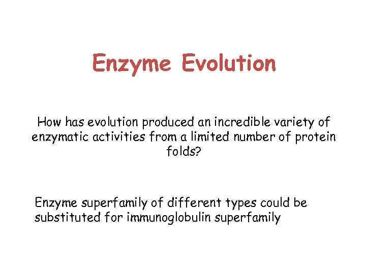 Enzyme Evolution How has evolution produced an incredible variety of enzymatic activities from a