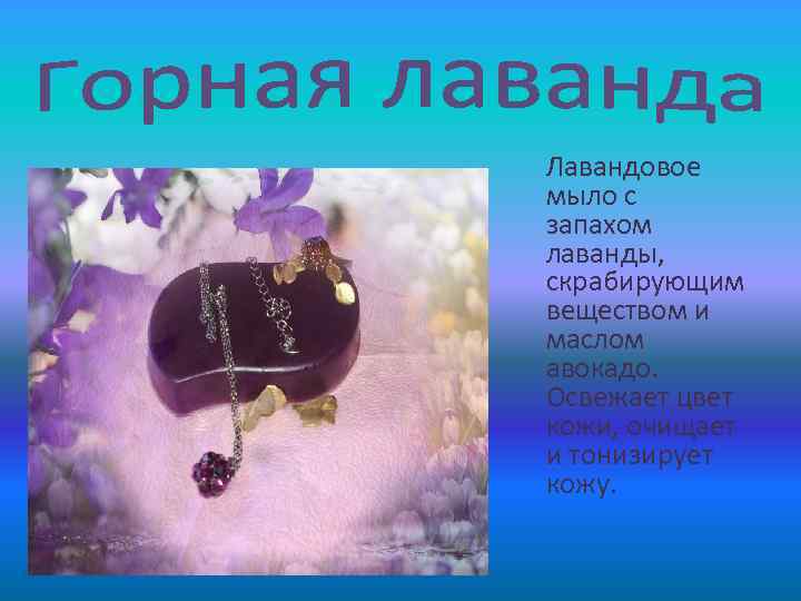 Лавандовое мыло с запахом лаванды, скрабирующим веществом и маслом авокадо. Освежает цвет кожи, очищает