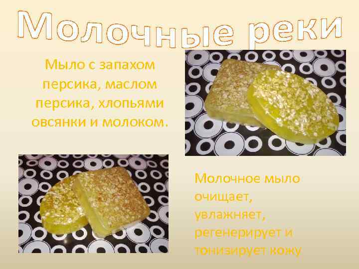 Мыло с запахом персика, маслом персика, хлопьями овсянки и молоком. Молочное мыло очищает, увлажняет,