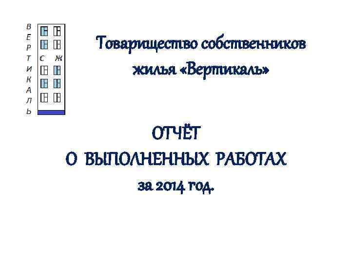 Товарищество собственников жилья «Вертикаль» ОТЧЁТ О ВЫПОЛНЕННЫХ РАБОТАХ за 2014 год. 