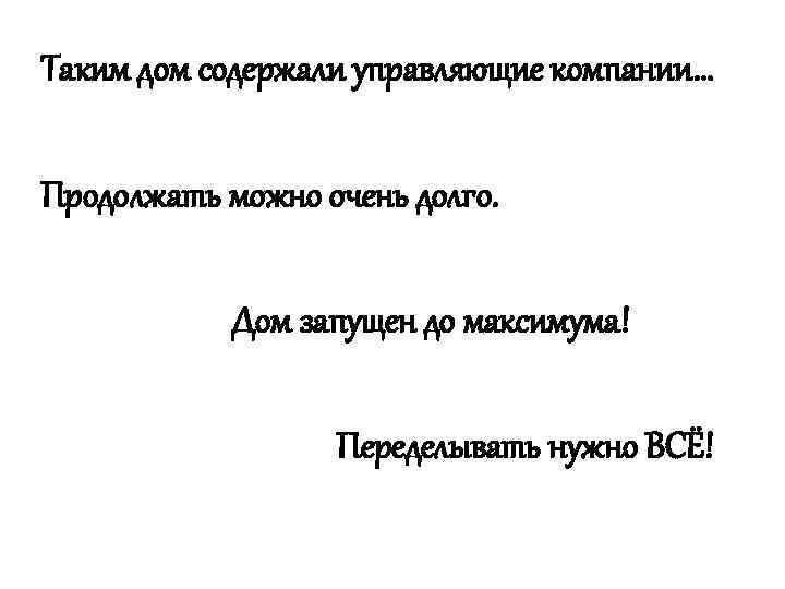 Таким дом содержали управляющие компании… Продолжать можно очень долго. Дом запущен до максимума! Переделывать