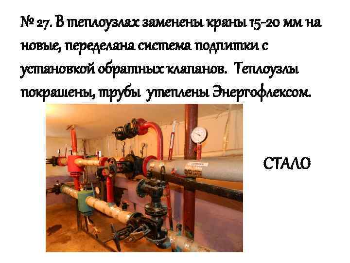 № 27. В теплоузлах заменены краны 15 -20 мм на новые, переделана система подпитки