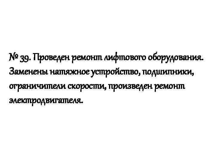 № 39. Проведен ремонт лифтового оборудования. Заменены натяжное устройство, подшипники, ограничители скорости, произведен ремонт