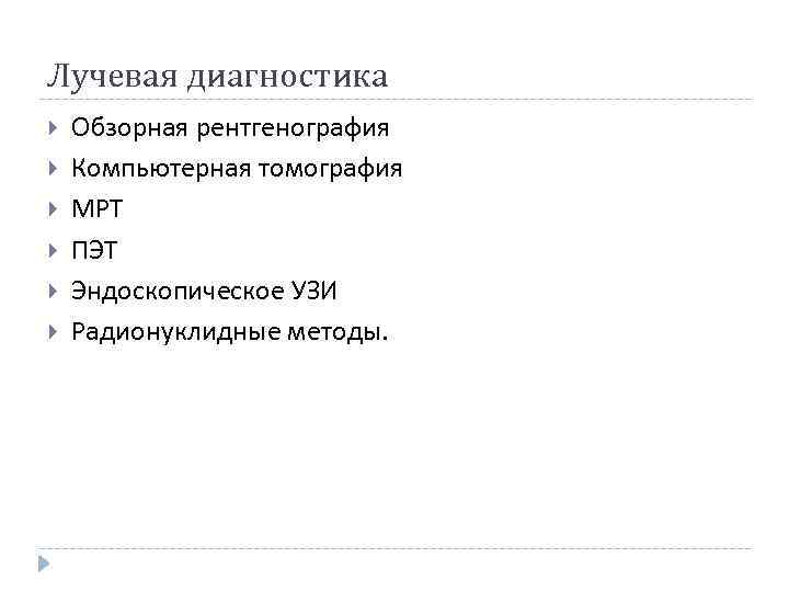 Лучевая диагностика Обзорная рентгенография Компьютерная томография МРТ ПЭТ Эндоскопическое УЗИ Радионуклидные методы. 