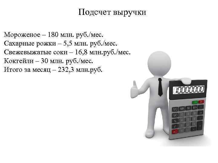 Подсчет выручки Мороженое – 180 млн. руб. /мес. Сахарные рожки – 5, 5 млн.