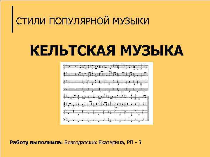 СТИЛИ ПОПУЛЯРНОЙ МУЗЫКИ КЕЛЬТСКАЯ МУЗЫКА Работу выполнила: Благодатских Екатерина, РП - 3 