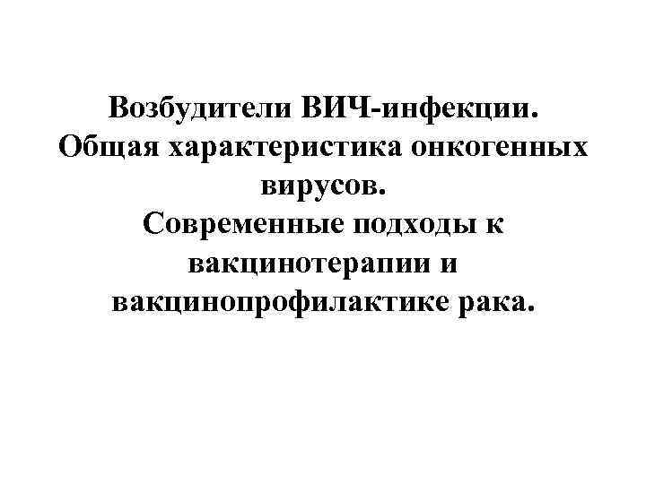 Возбудители ВИЧ-инфекции. Общая характеристика онкогенных вирусов. Современные подходы к вакцинотерапии и вакцинопрофилактике рака. 