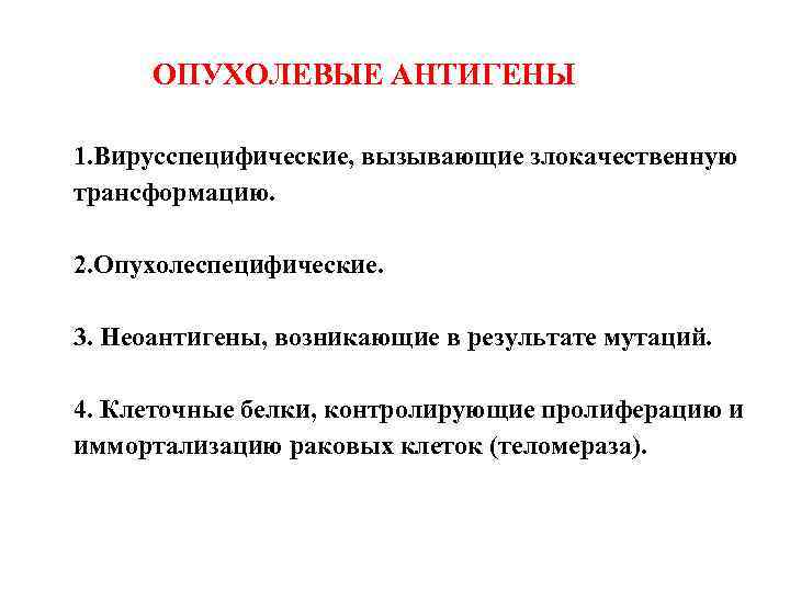 ОПУХОЛЕВЫЕ АНТИГЕНЫ 1. Вирусспецифические, вызывающие злокачественную трансформацию. 2. Опухолеспецифические. 3. Неоантигены, возникающие в результате