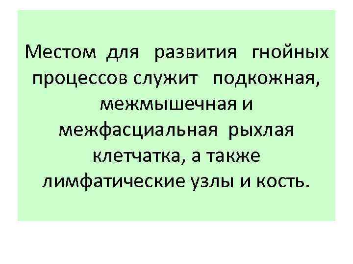 Местом для развития гнойных процессов служит подкожная, межмышечная и межфасциальная рыхлая клетчатка, а также