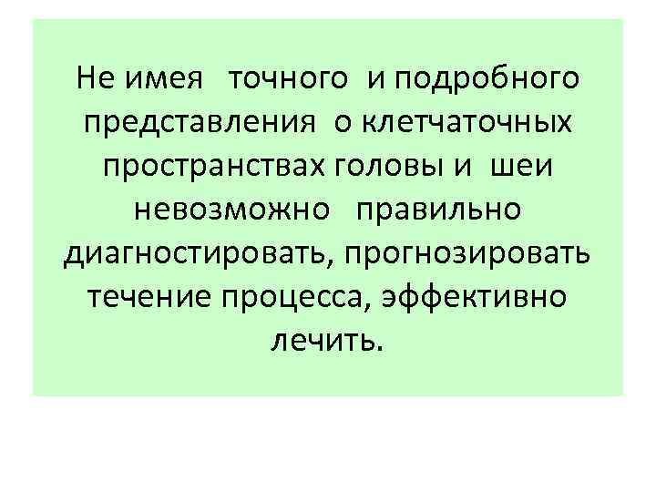 Не имея точного и подробного представления о клетчаточных пространствах головы и шеи невозможно правильно