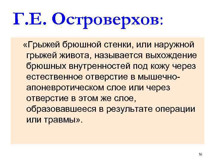 Г. Е. Островерхов: «Грыжей брюшной стенки, или наружной грыжей живота, называется выхождение брюшных внутренностей
