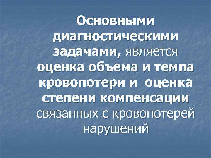 Основными диагностическими задачами, является оценка объема и темпа кровопотери и оценка степени компенсации связанных
