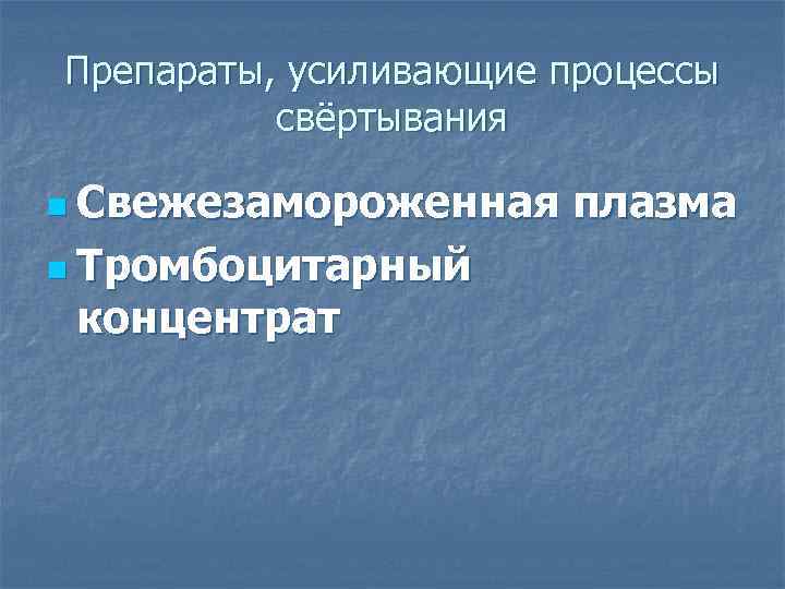 Препараты, усиливающие процессы свёртывания n Свежезамороженная n Тромбоцитарный концентрат плазма 