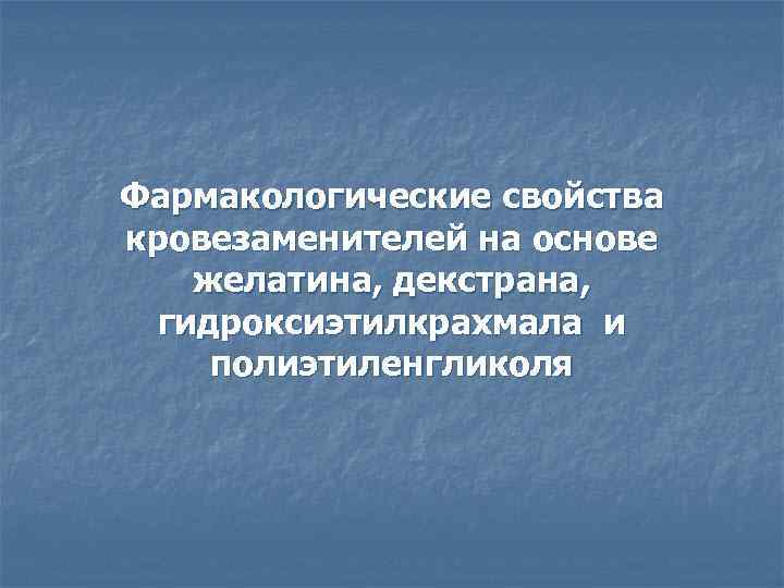 Фармакологические свойства кровезаменителей на основе желатина, декстрана, гидроксиэтилкрахмала и полиэтиленгликоля 