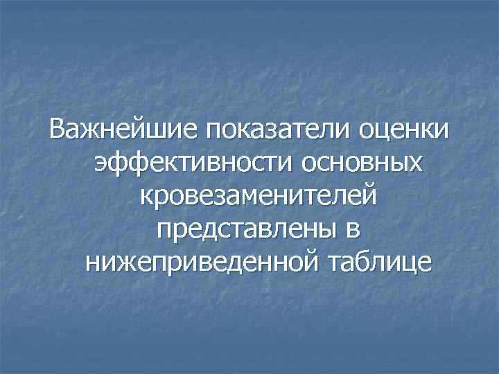 Важнейшие показатели оценки эффективности основных кровезаменителей представлены в нижеприведенной таблице 