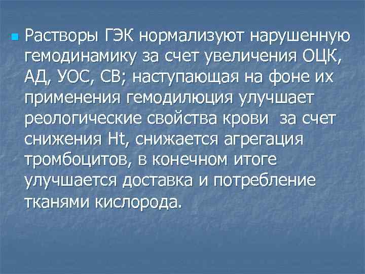n Растворы ГЭК нормализуют нарушенную гемодинамику за счет увеличения ОЦК, АД, УОС, СВ; наступающая