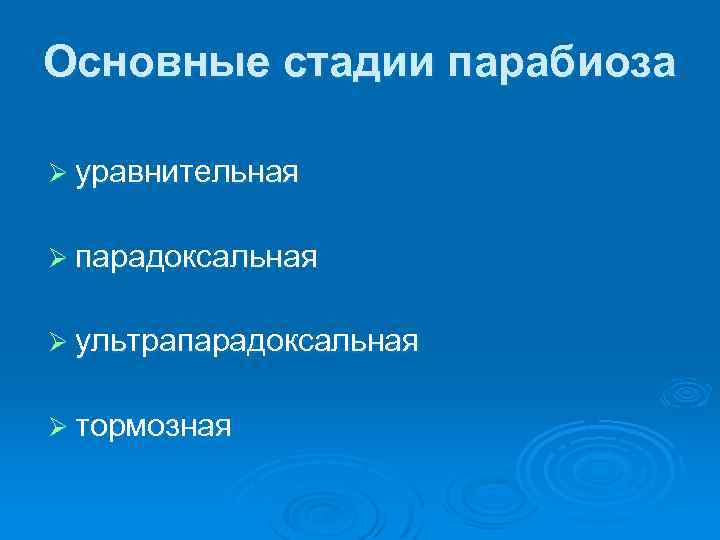 Основные стадии парабиоза Ø уравнительная Ø парадоксальная Ø ультрапарадоксальная Ø тормозная 