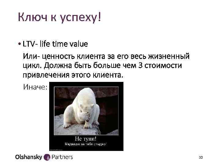 Ключ к успеху! • LTV- life time value Или- ценность клиента за его весь