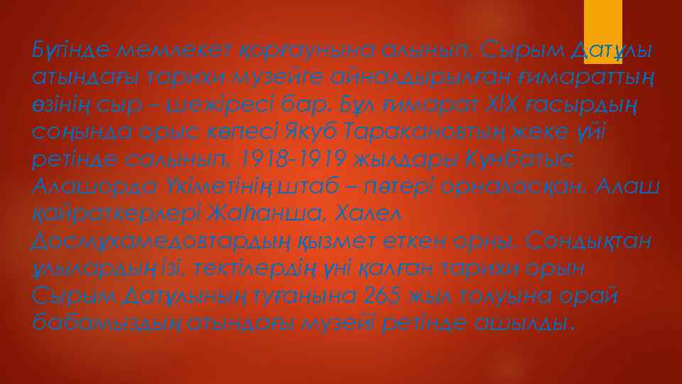 Бүгінде мемлекет қорғаунына алынып, Сырым Датұлы атындағы тарихи музейге айналдырылған ғимараттың өзінің сыр –
