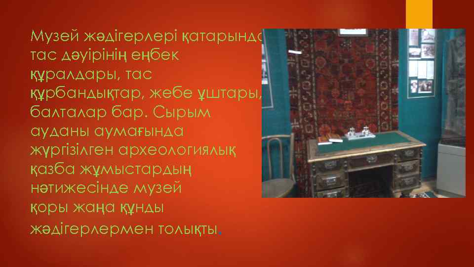 Музей жәдігерлері қатарында тас дәуірінің еңбек құралдары, тас құрбандықтар, жебе ұштары, балталар бар. Сырым