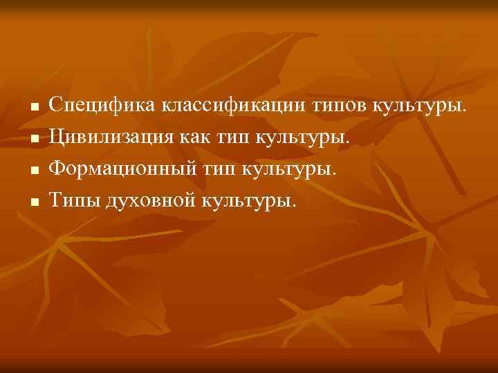 n n Специфика классификации типов культуры. Цивилизация как тип культуры. Формационный тип культуры. Типы