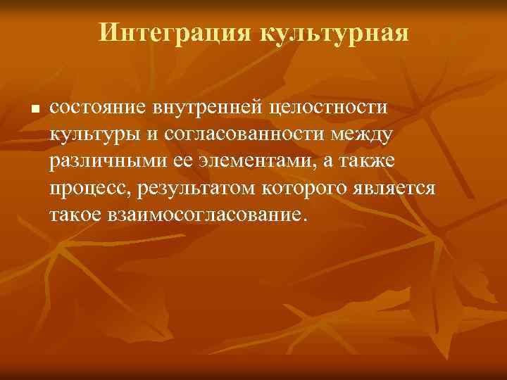 Интеграция культурная n состояние внутренней целостности культуры и согласованности между различными ее элементами, а