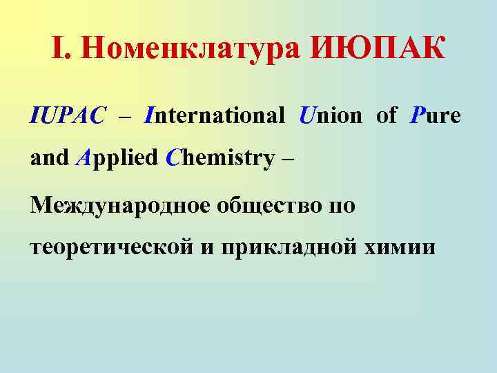 I. Номенклатура ИЮПАК IUPAC – International Union of Pure and Applied Chemistry – Международное