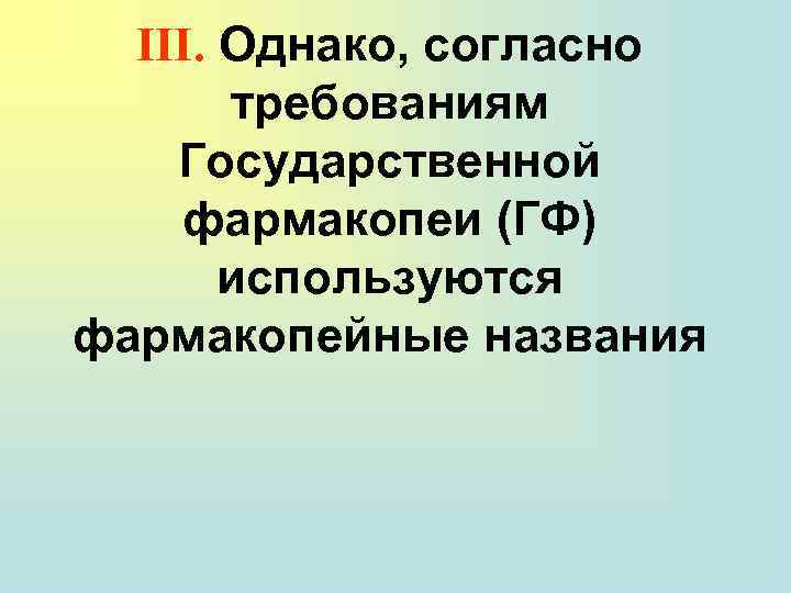 III. Однако, согласно требованиям Государственной фармакопеи (ГФ) используются фармакопейные названия 