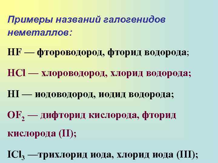 Примеры названий галогенидов неметаллов: HF — фтороводород, фторид водорода; HCl — хлороводород, хлорид водорода;