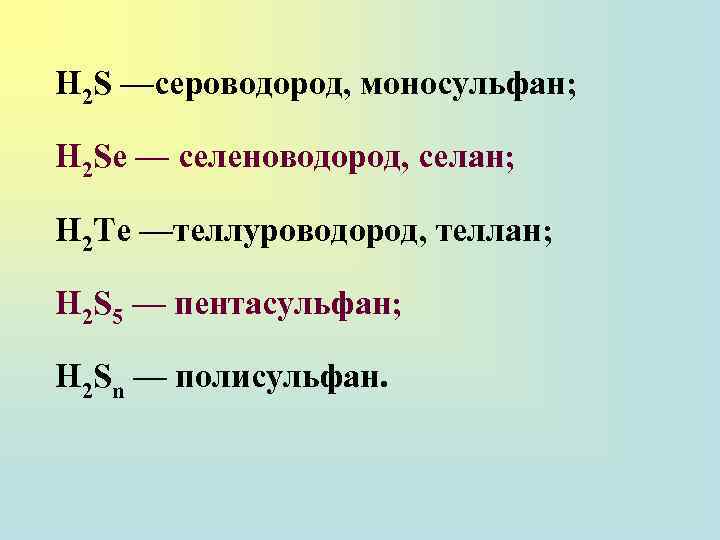 H 2 S —сероводород, моносульфан; H 2 Se — селеноводород, селан; Н 2 Те