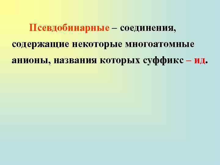 Псевдобинарные – соединения, содержащие некоторые многоатомные анионы, названия которых суффикс – ид. 