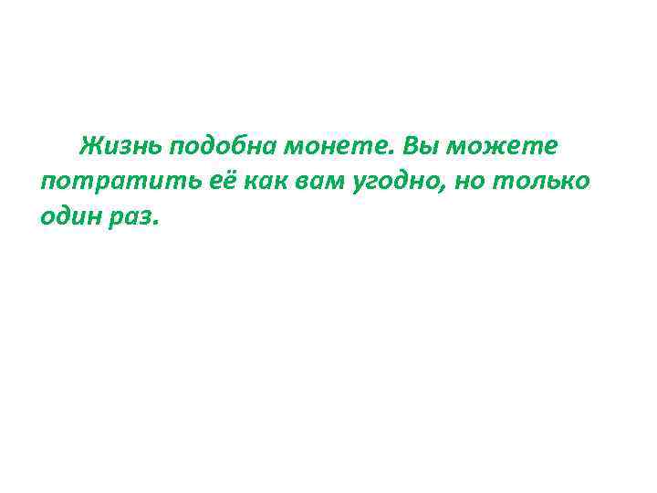  Жизнь подобна монете. Вы можете потратить её как вам угодно, но только один