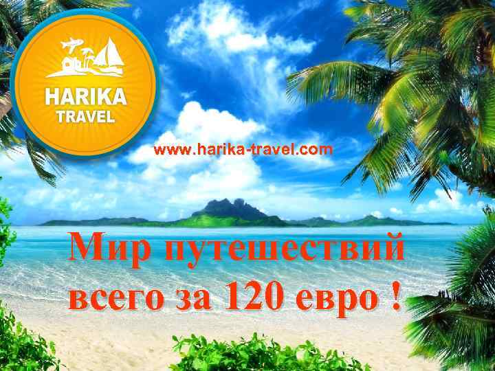 www. harika-travel. com Мир путешествий всего за 120 евро ! 