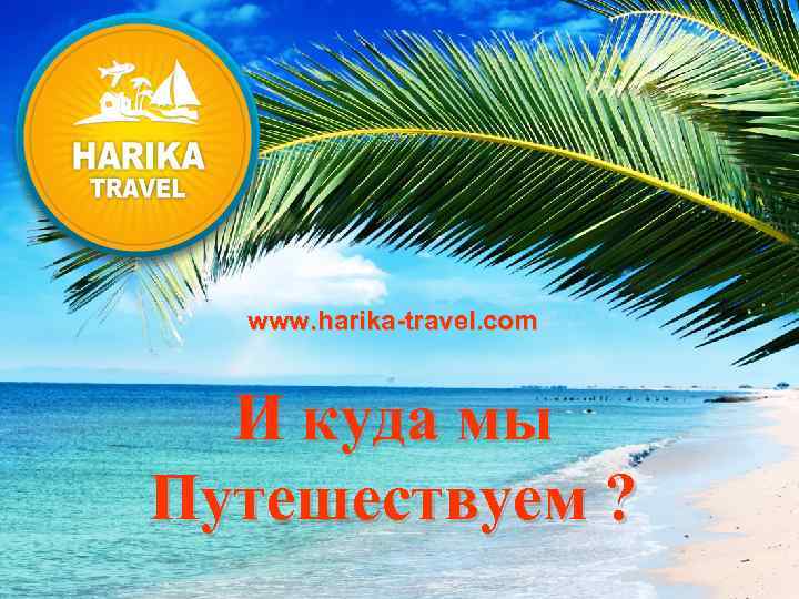 www. harika-travel. com И куда мы Путешествуем ? 