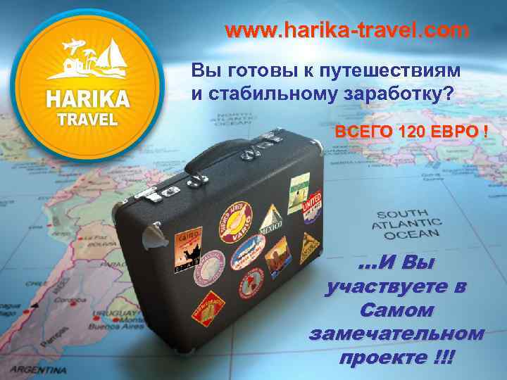 www. harika-travel. com Вы готовы к путешествиям и стабильному заработку? ВСЕГО 120 ЕВРО !