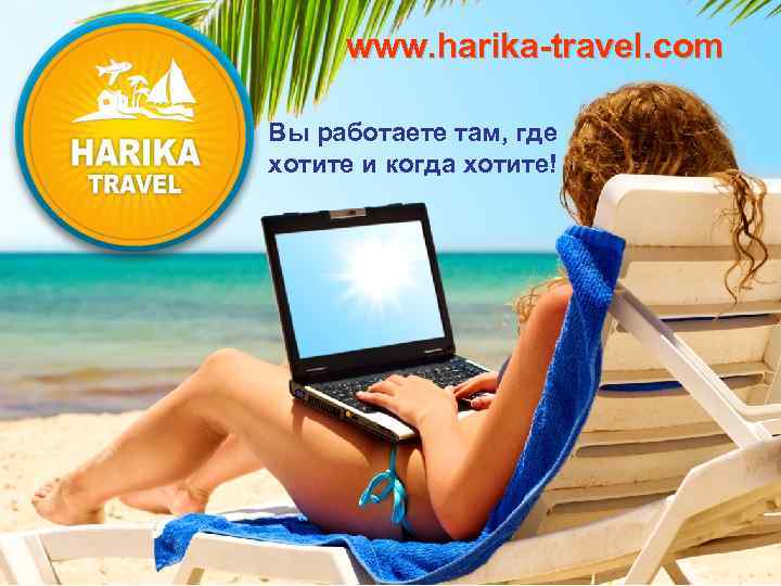 www. harika-travel. com Вы работаете там, где хотите и когда хотите! 