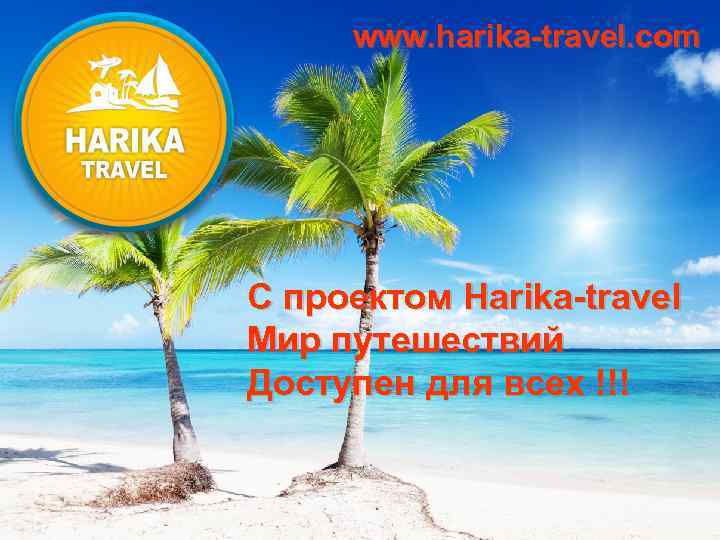 www. harika-travel. com C проектом Harika-travel Мир путешествий Доступен для всех !!! 