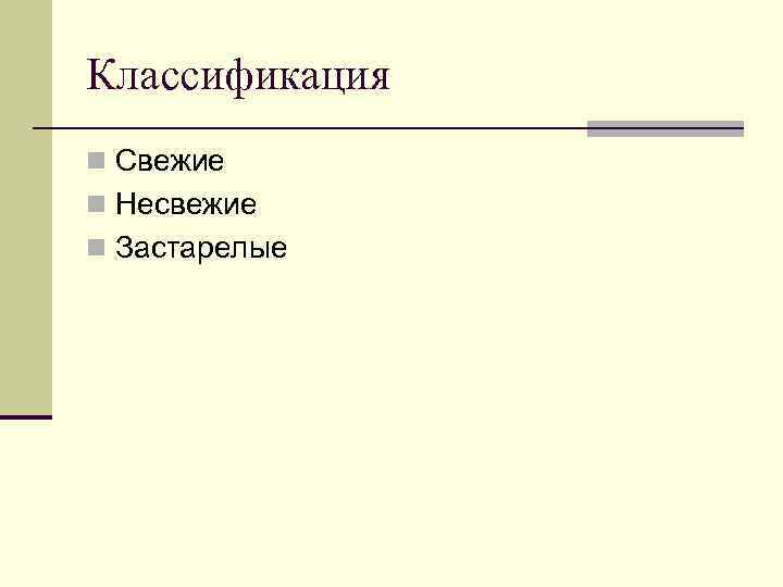 Классификация n Свежие n Несвежие n Застарелые 