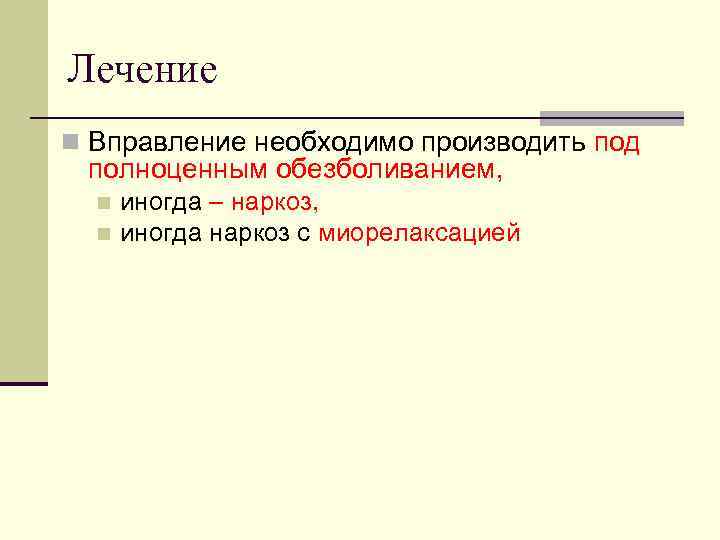 Лечение n Вправление необходимо производить под полноценным обезболиванием, иногда – наркоз, n иногда наркоз