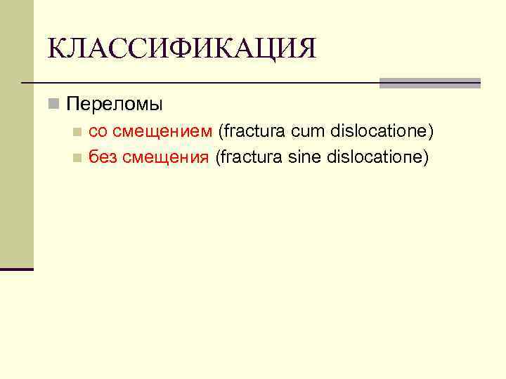 КЛАССИФИКАЦИЯ n Переломы n со смещением (fractura cum dislocatiоnе) n без смещения (fractura sine