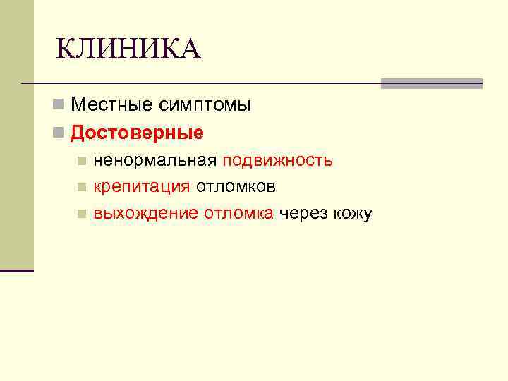 КЛИНИКА n Местные симптомы n Достоверные n ненормальная подвижность n крепитация отломков n выхождение