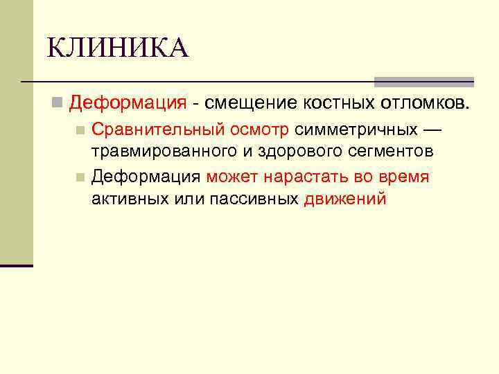 КЛИНИКА n Деформация - смещение костных отломков. n Сравнительный осмотр симметричных — травмированного и