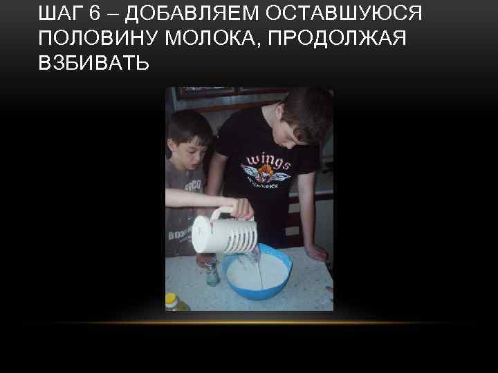 ШАГ 6 – ДОБАВЛЯЕМ ОСТАВШУЮСЯ ПОЛОВИНУ МОЛОКА, ПРОДОЛЖАЯ ВЗБИВАТЬ 
