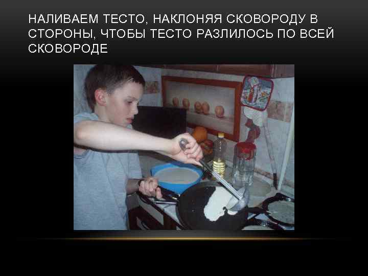 НАЛИВАЕМ ТЕСТО, НАКЛОНЯЯ СКОВОРОДУ В СТОРОНЫ, ЧТОБЫ ТЕСТО РАЗЛИЛОСЬ ПО ВСЕЙ СКОВОРОДЕ 