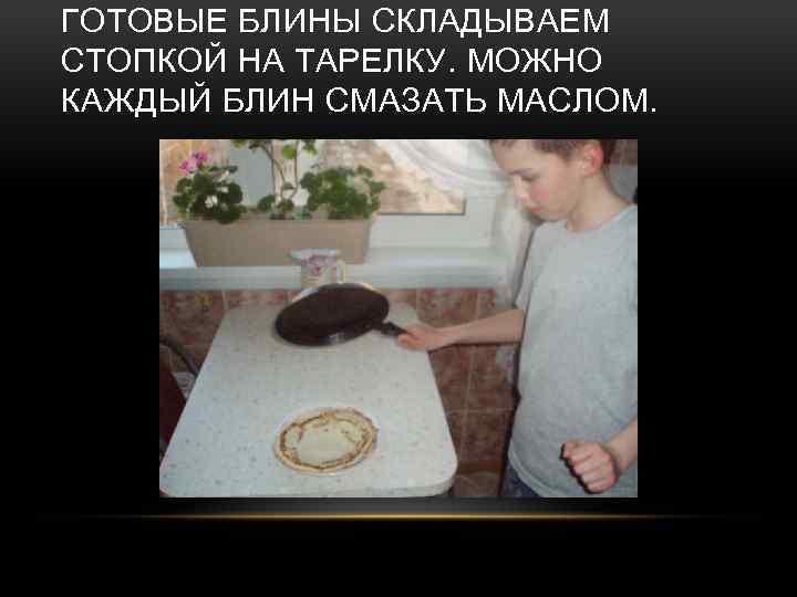 ГОТОВЫЕ БЛИНЫ СКЛАДЫВАЕМ СТОПКОЙ НА ТАРЕЛКУ. МОЖНО КАЖДЫЙ БЛИН СМАЗАТЬ МАСЛОМ. 