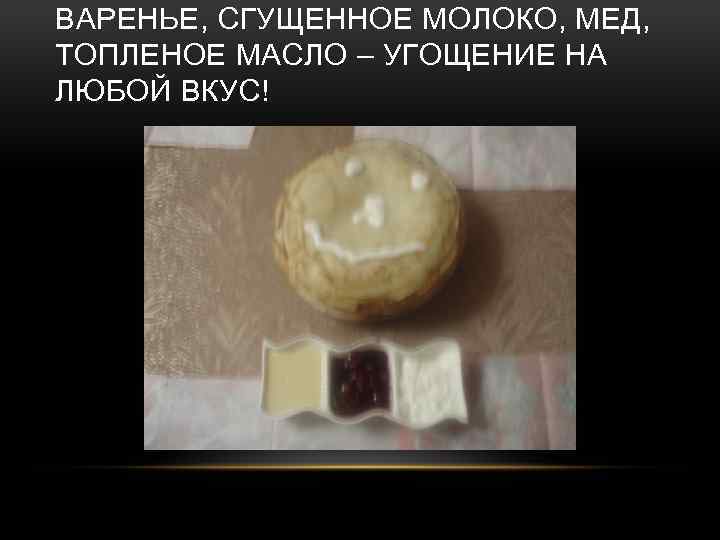 ВАРЕНЬЕ, СГУЩЕННОЕ МОЛОКО, МЕД, ТОПЛЕНОЕ МАСЛО – УГОЩЕНИЕ НА ЛЮБОЙ ВКУС! 