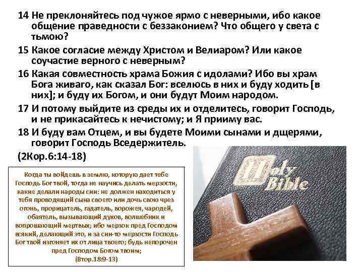 14 Не преклоняйтесь под чужое ярмо с неверными, ибо какое общение праведности с беззаконием?