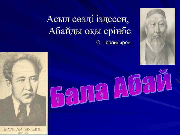 Асыл сөзді іздесең, Абайды оқы ерінбе С. Торайғыров 
