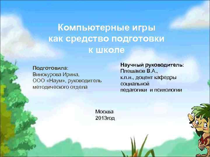 Компьютерные игры как средство подготовки к школе Подготовила: Винокурова Ирина, ООО «Наум» , руководитель