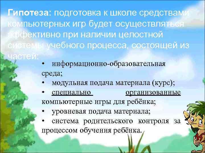 Гипотеза: подготовка к школе средствами компьютерных игр будет осуществляться эффективно при наличии целостной системы